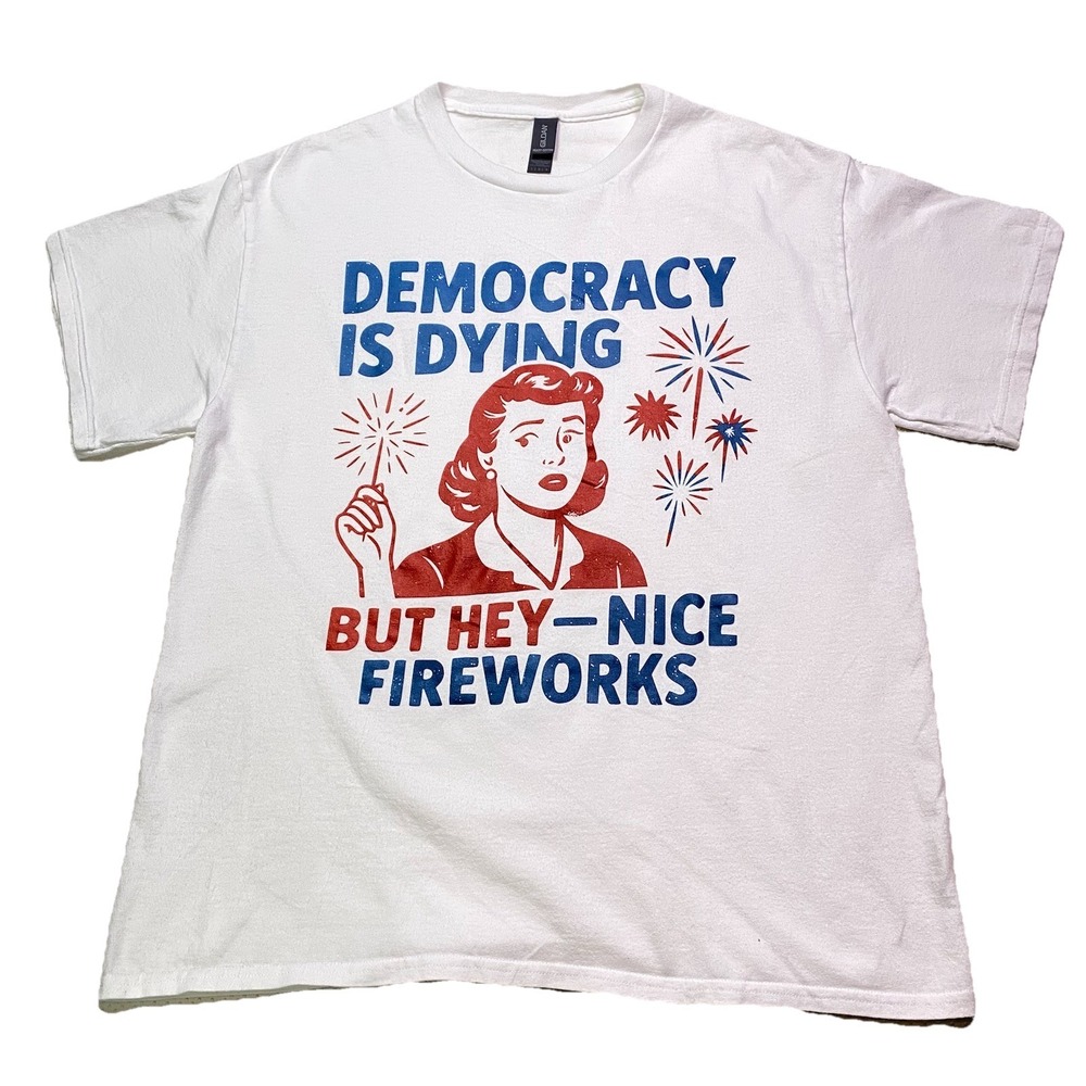 Democracy Is Dying But Hey Nice Fireworks T-Shirt America 4th of July Unisex LRG